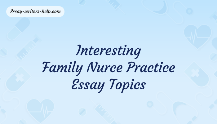 Interesting Family Nurce Practice Essay Topics